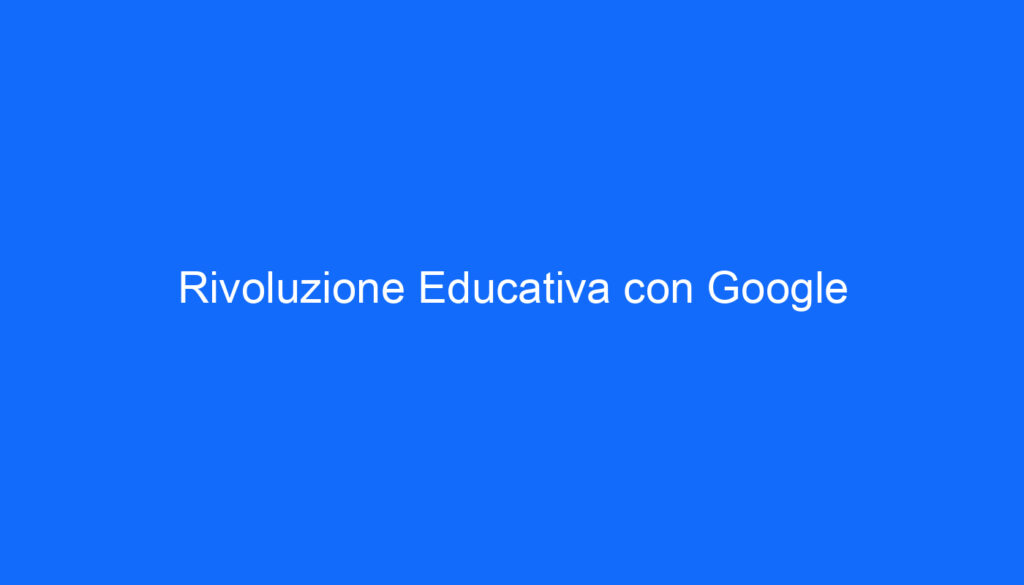 Rivoluzione Educativa con Google
