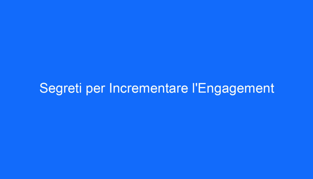 Segreti per Incrementare l'Engagement