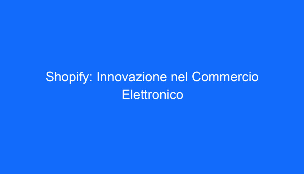 Shopify: Innovazione nel Commercio Elettronico