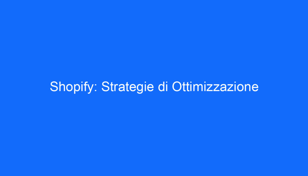 Shopify: Strategie di Ottimizzazione