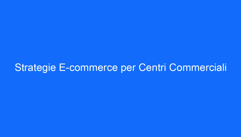 Strategie E commerce per Centri Commerciali