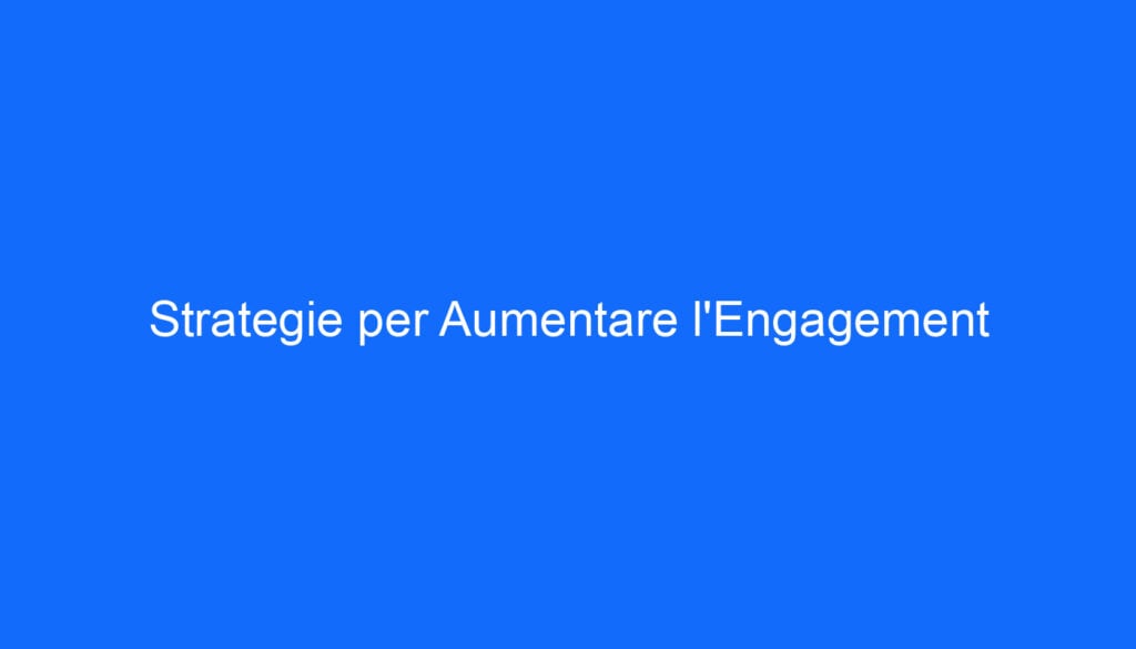 Strategie per Aumentare l'Engagement