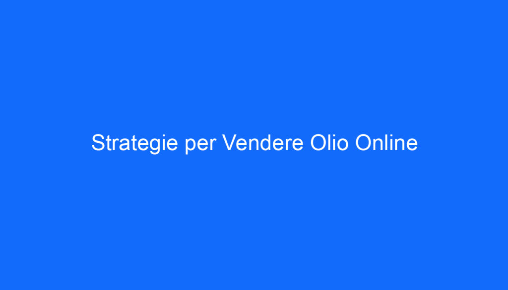 Strategie per Vendere Olio Online