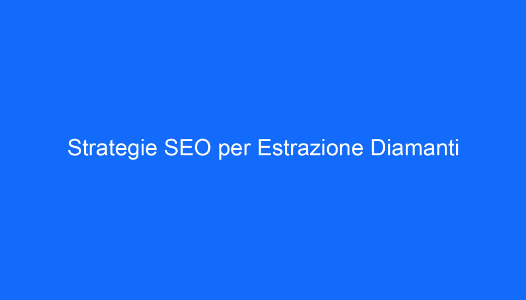 Strategie SEO per Estrazione Diamanti