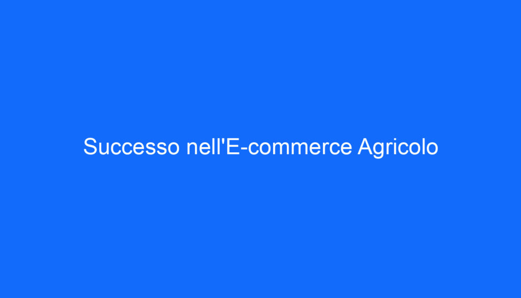 Successo nell'E commerce Agricolo