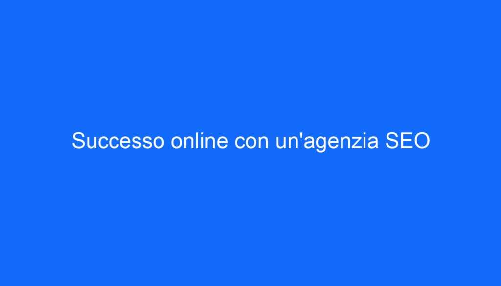 Successo online con un'agenzia SEO