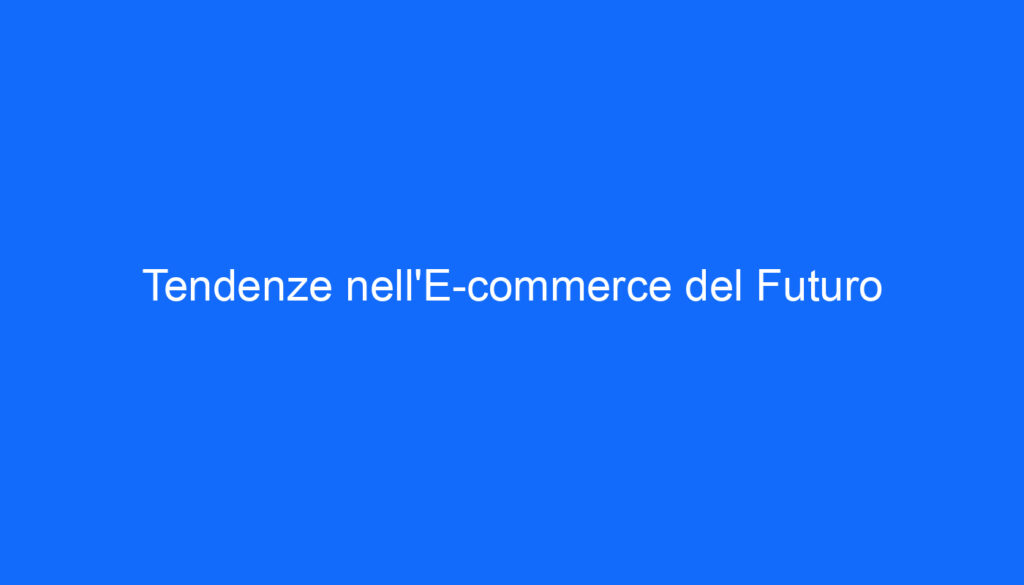 Tendenze nell'E commerce del Futuro