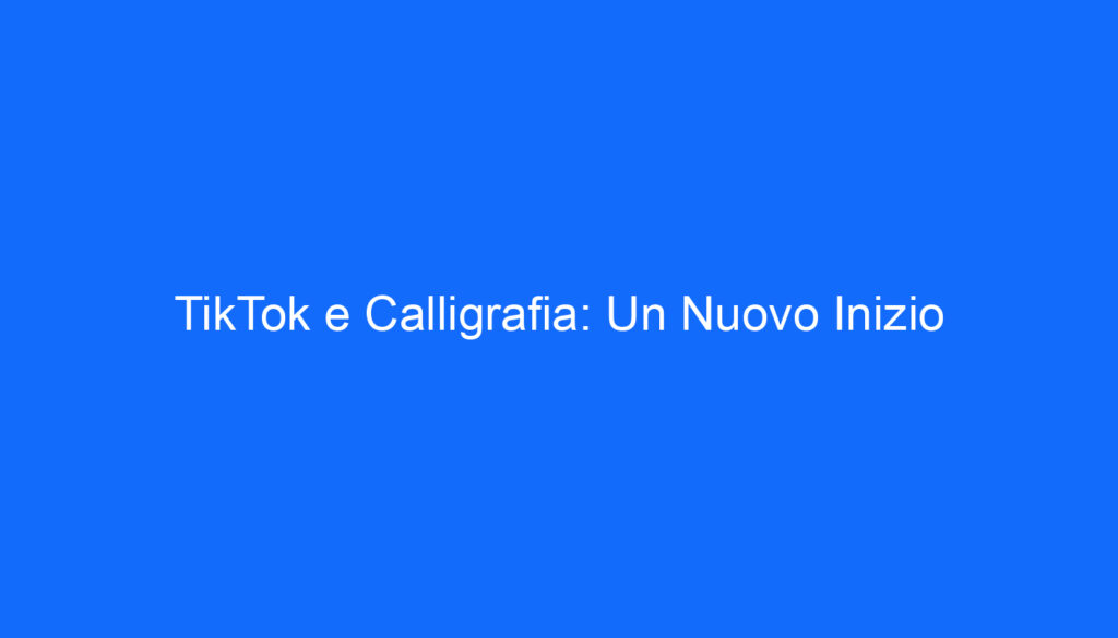 TikTok e Calligrafia: Un Nuovo Inizio