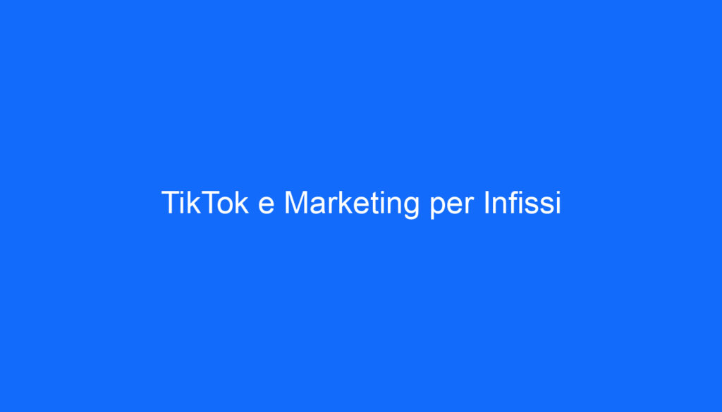 TikTok e Marketing per Infissi