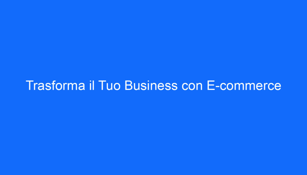 Trasforma il Tuo Business con E commerce