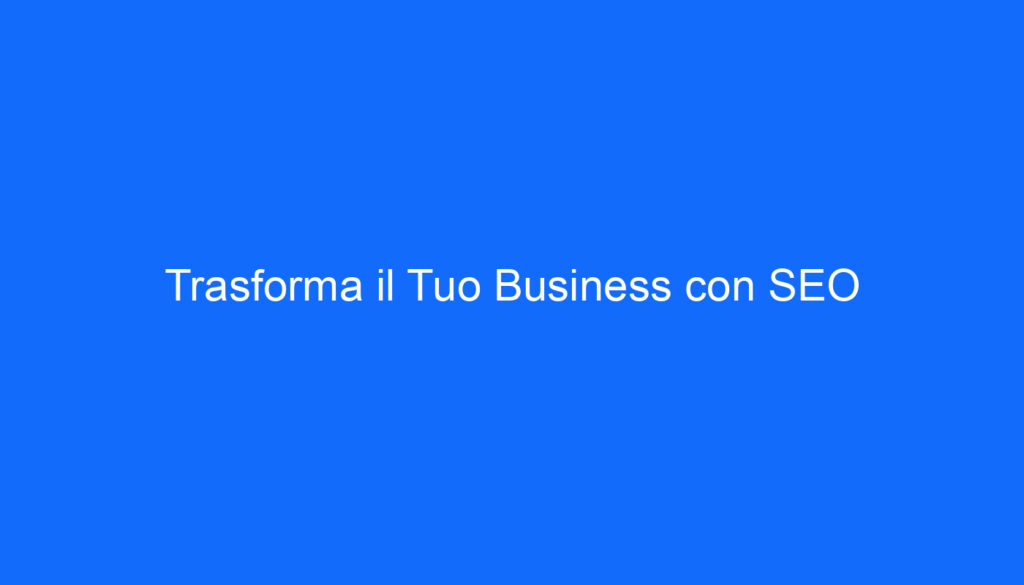 Trasforma il Tuo Business con SEO