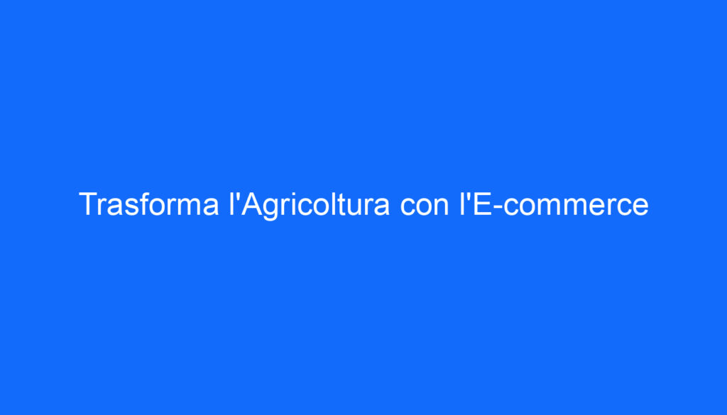 Trasforma l'Agricoltura con l'E commerce