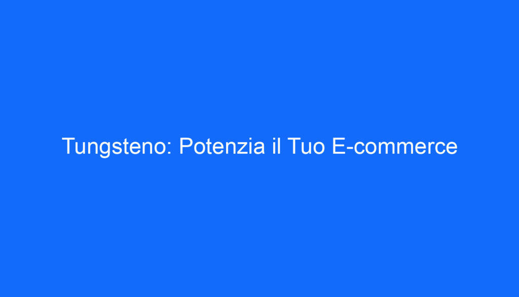 Tungsteno: Potenzia il Tuo E commerce