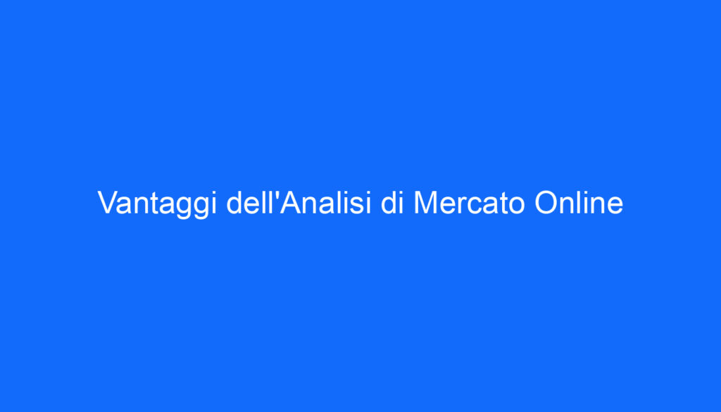 Vantaggi dell'Analisi di Mercato Online