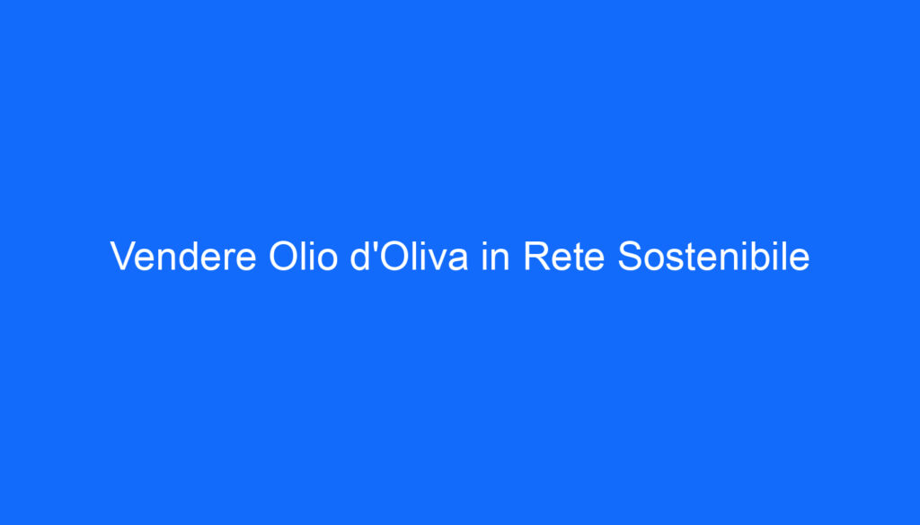 Vendere Olio d'Oliva in Rete Sostenibile