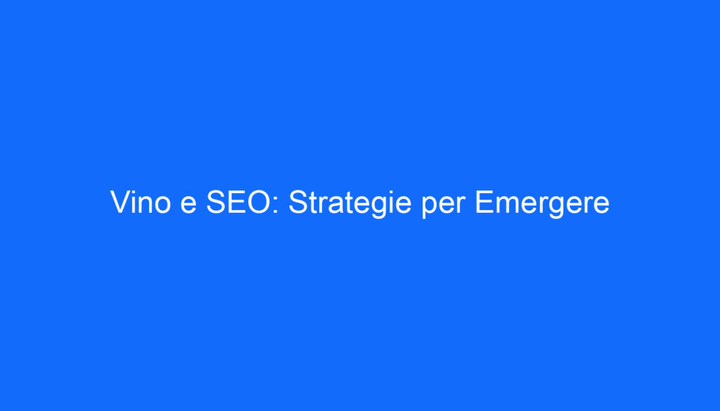 Vino e SEO: Strategie per Emergere