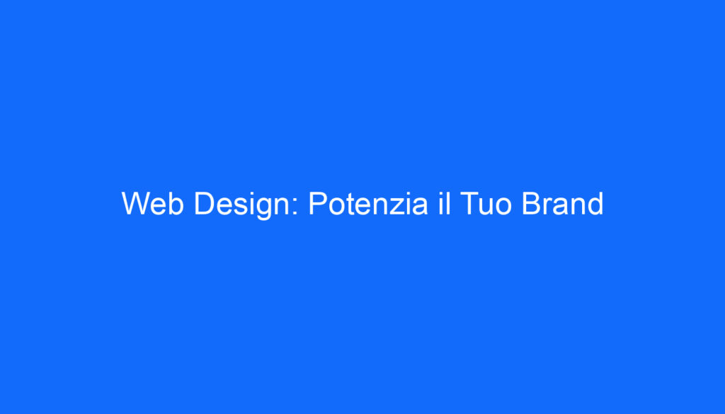 Web Design: Potenzia il Tuo Brand