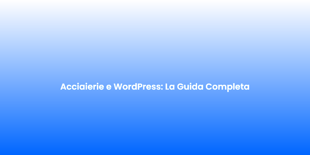 Acciaierie e WordPress La Guida Completa 1