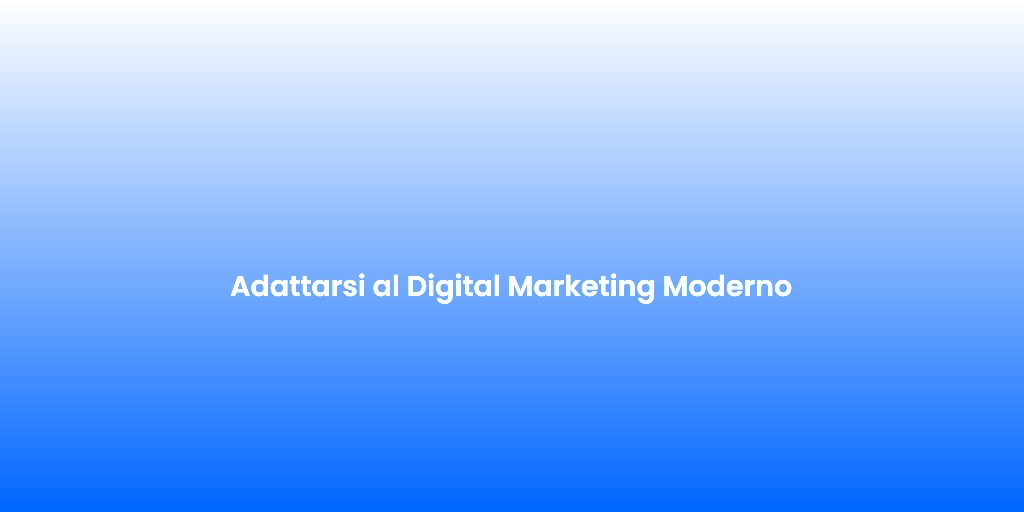 Adattarsi al Digital Marketing Moderno