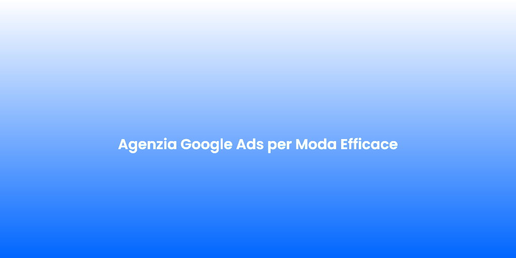 Agenzia Google Ads per Moda Efficace 1