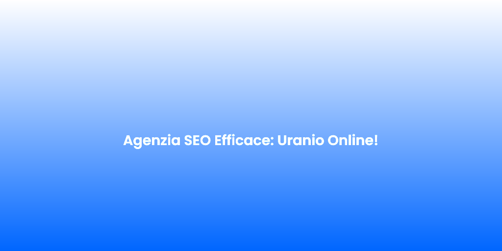 Agenzia SEO Efficace Uranio Online