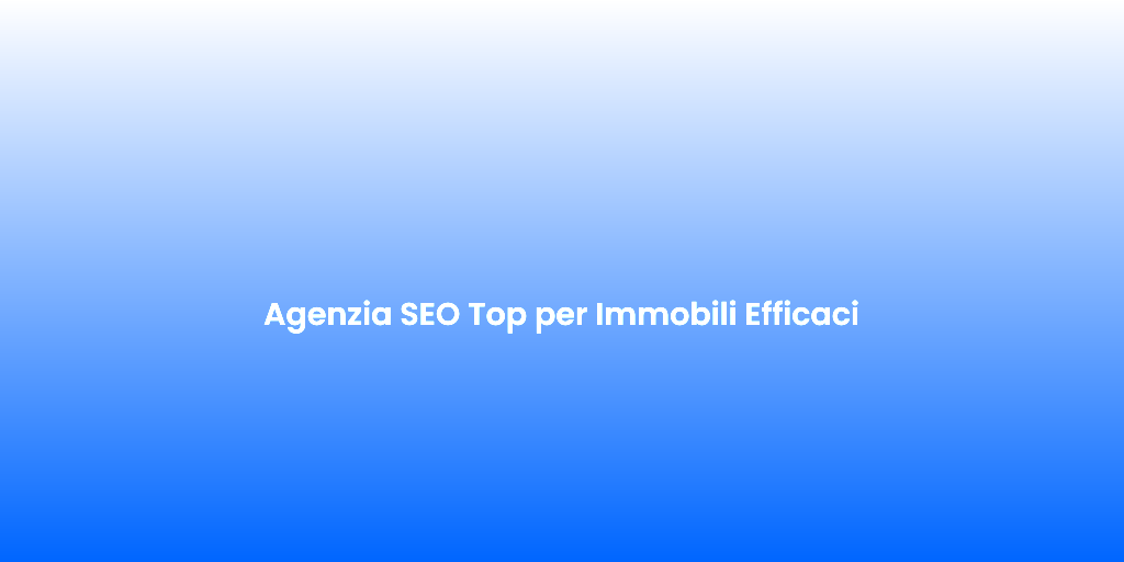 Agenzia SEO Top per Immobili Efficaci