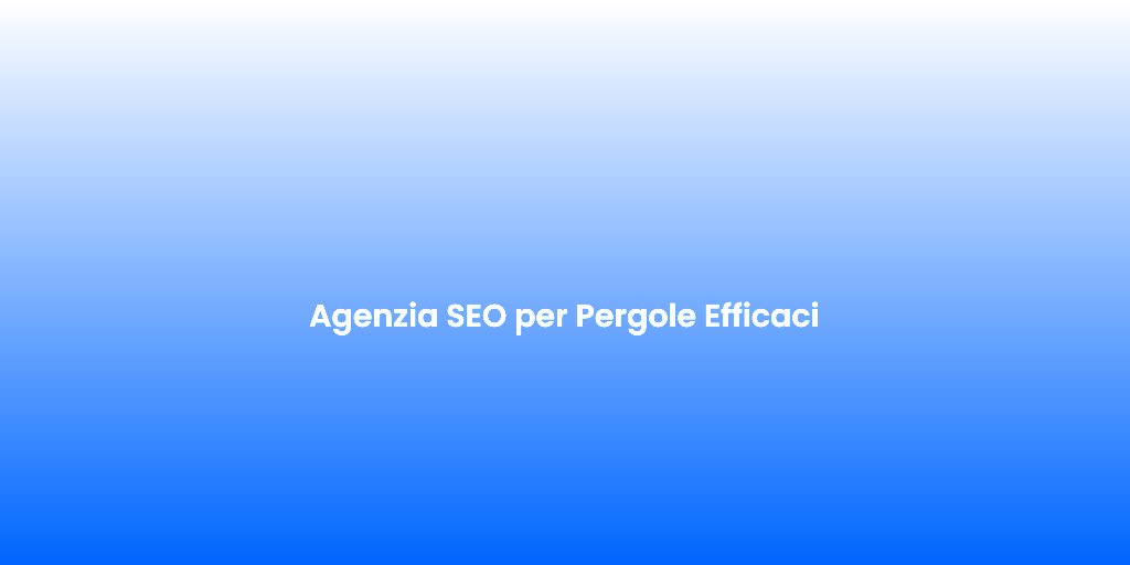 Agenzia SEO per Pergole Efficaci