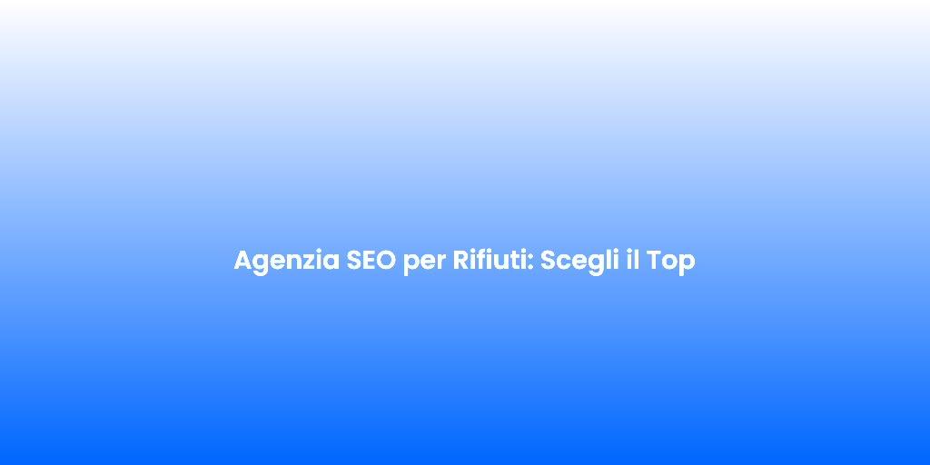 Agenzia SEO per Rifiuti Scegli il Top