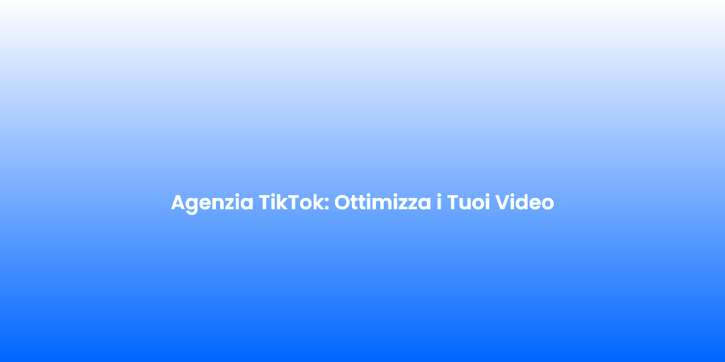 Agenzia TikTok Ottimizza i Tuoi Video