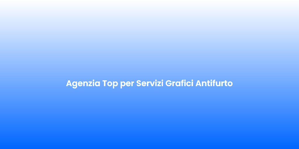 Agenzia Top per Servizi Grafici Antifurto