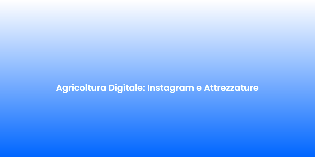 Agricoltura Digitale Instagram e Attrezzature
