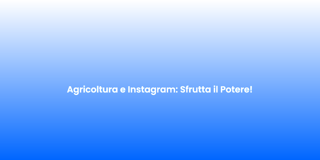 Agricoltura e Instagram Sfrutta il Potere