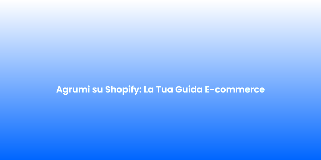 Agrumi su Shopify La Tua Guida E commerce