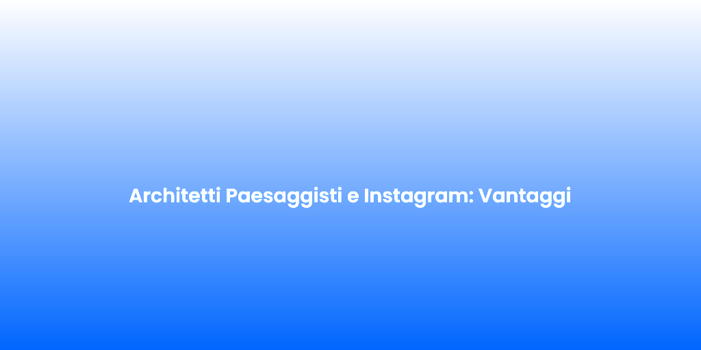 Architetti Paesaggisti e Instagram Vantaggi