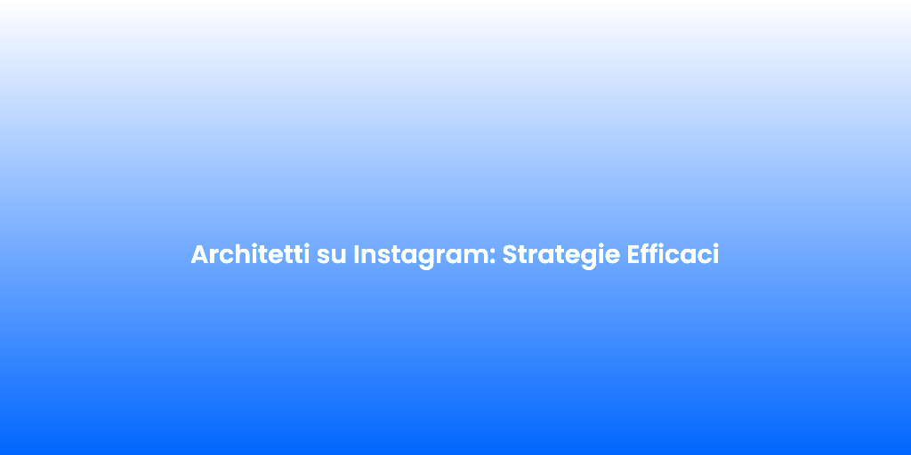 Architetti su Instagram Strategie Efficaci