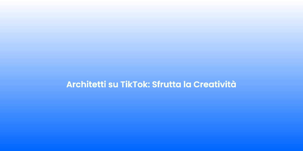 Architetti su TikTok Sfrutta la Creativita