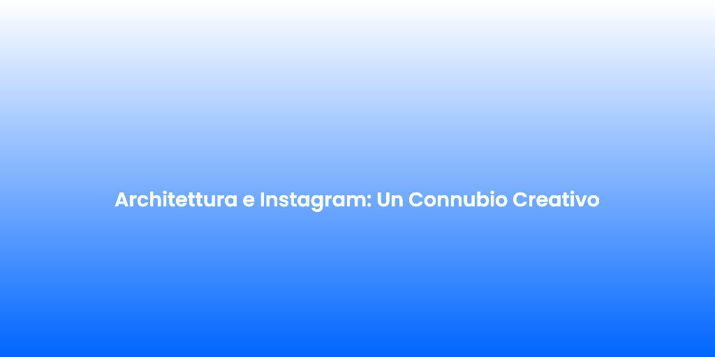 Architettura e Instagram Un Connubio Creativo