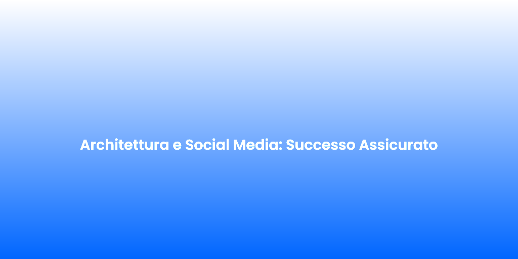 Architettura e Social Media Successo Assicurato