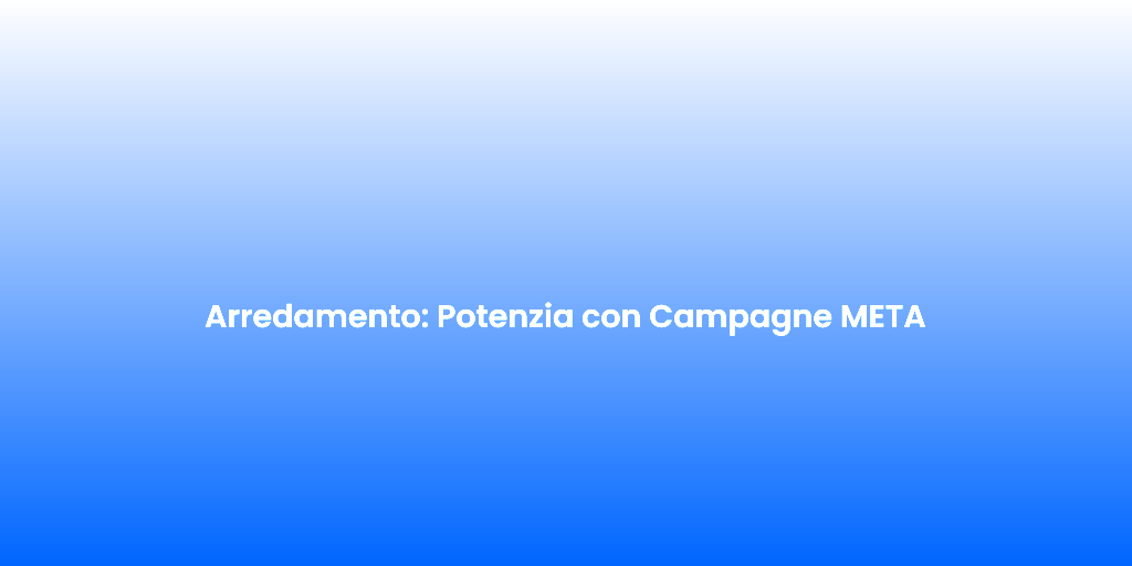 Arredamento Potenzia con Campagne META 1