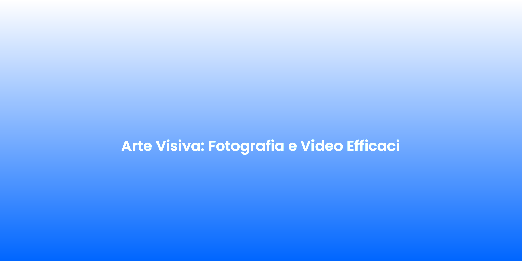 Arte Visiva Fotografia e Video Efficaci