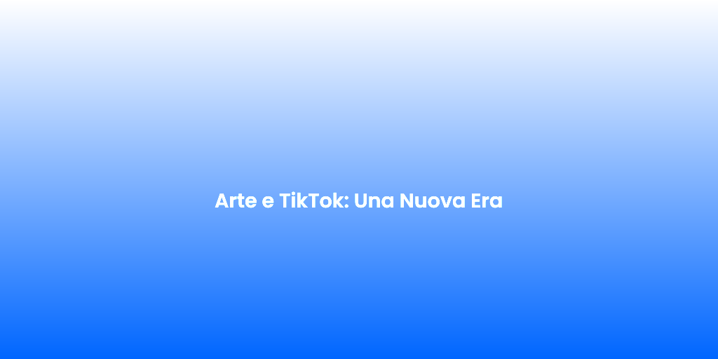 Arte e TikTok Una Nuova Era 1
