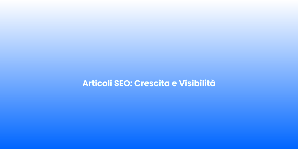 Articoli SEO Crescita e Visibilita