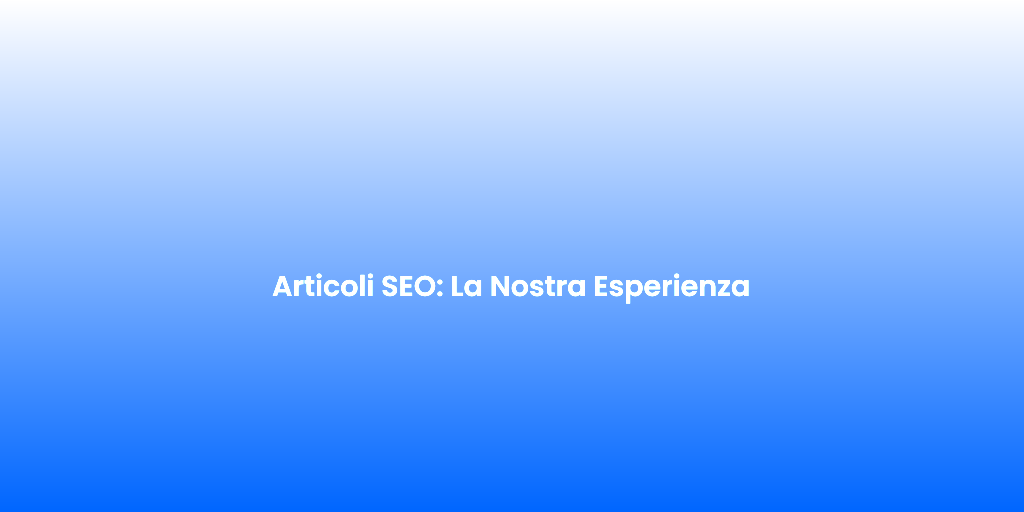 Articoli SEO La Nostra Esperienza 1
