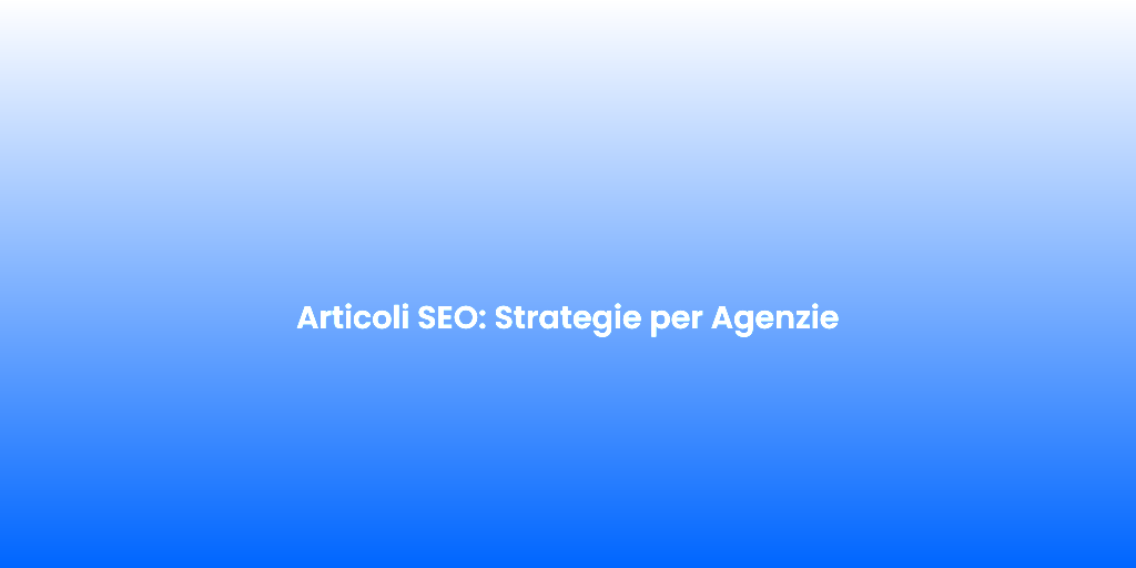 Articoli SEO Strategie per Agenzie