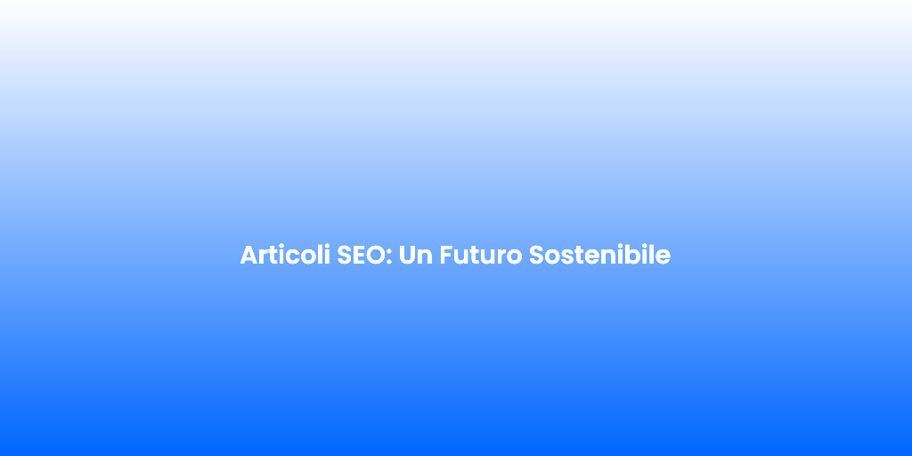 Articoli SEO Un Futuro Sostenibile