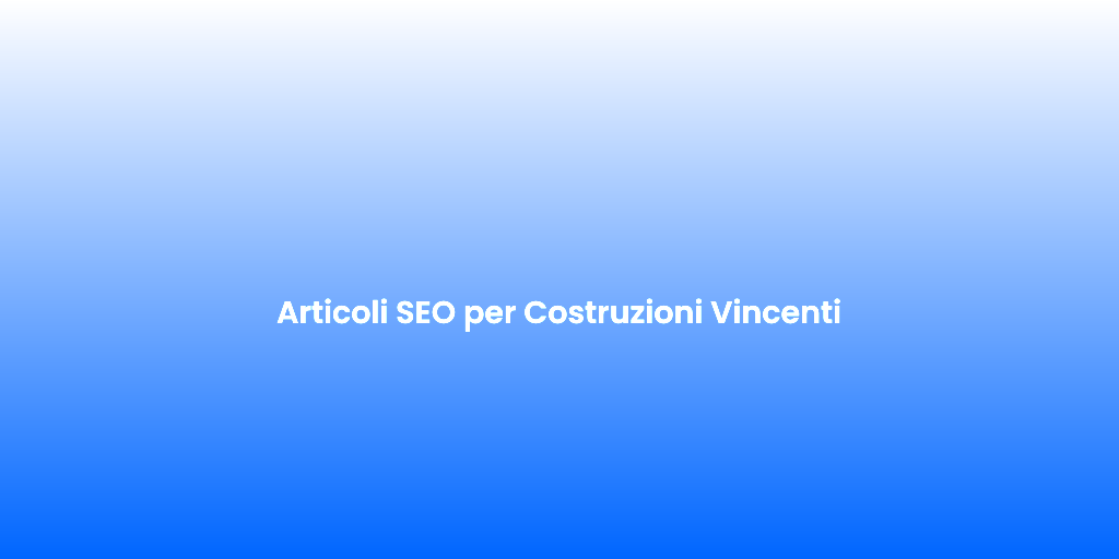 Articoli SEO per Costruzioni Vincenti