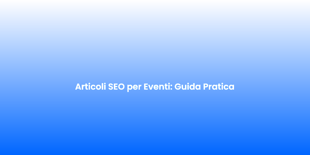 Articoli SEO per Eventi Guida Pratica