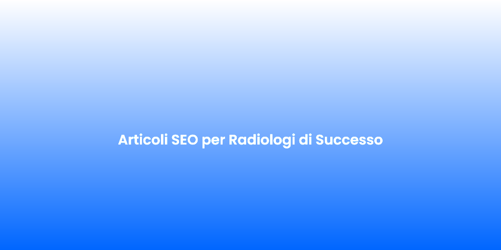Articoli SEO per Radiologi di Successo 1