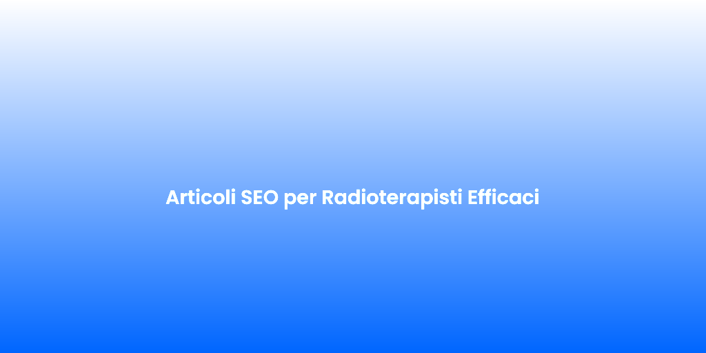 Articoli SEO per Radioterapisti Efficaci 1