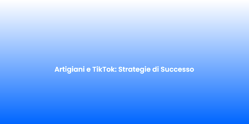Artigiani e TikTok Strategie di Successo